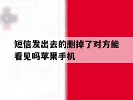 短信发出去的删掉了对方能看见吗苹果手机的简单介绍