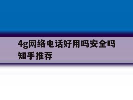 4g网络电话好用吗安全吗知乎推荐