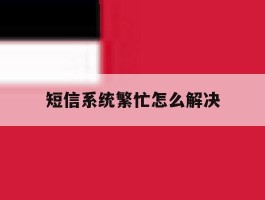 短信系统繁忙怎么解决