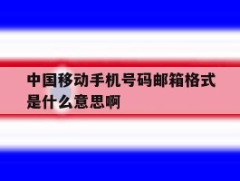 中国移动手机号码邮箱格式是什么意思啊的简单介绍