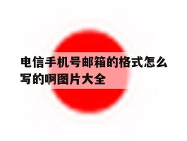 包含电信手机号邮箱的格式怎么写的啊图片大全的词条