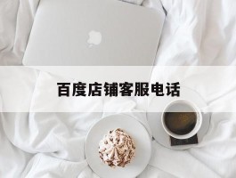 百度店铺客服电话