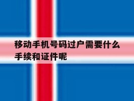 移动手机号码过户需要什么手续和证件呢的简单介绍