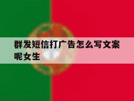 群发短信打广告怎么写文案呢女生的简单介绍