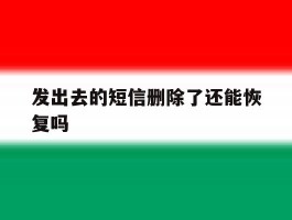 发出去的短信删除了还能恢复吗