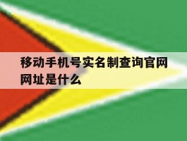 移动手机号实名制查询官网网址是什么的简单介绍