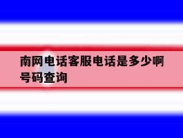 南网电话客服电话是多少啊号码查询的简单介绍