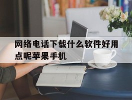 网络电话下载什么软件好用点呢苹果手机的简单介绍