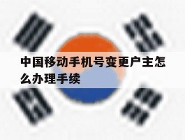 中国移动手机号变更户主怎么办理手续