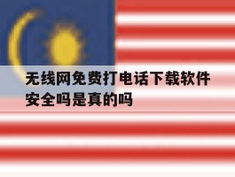 无线网免费打电话下载软件安全吗是真的吗的简单介绍