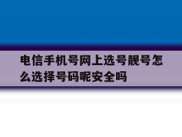 电信手机号网上选号靓号怎么选择号码呢安全吗的简单介绍
