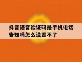 抖音语音验证码是手机电话告知吗怎么设置不了的简单介绍