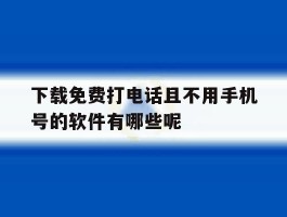 包含下载免费打电话且不用手机号的软件有哪些呢的词条