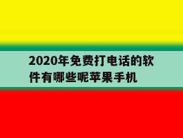 2020年免费打电话的软件有哪些呢苹果手机的简单介绍