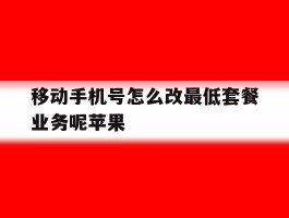 移动手机号怎么改最低套餐业务呢苹果