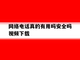 网络电话真的有用吗安全吗视频下载