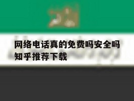 网络电话真的免费吗安全吗知乎推荐下载的简单介绍