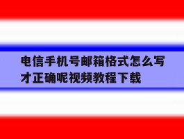 电信手机号邮箱格式怎么写才正确呢视频教程下载的简单介绍