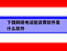 下载网络电话低资费软件是什么软件