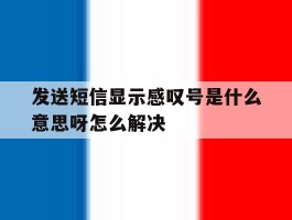 发送短信显示感叹号是什么意思呀怎么解决