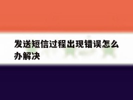 发送短信过程出现错误怎么办解决