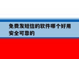 免费发短信的软件哪个好用安全可靠的的简单介绍