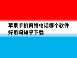 苹果手机网络电话哪个软件好用吗知乎下载的简单介绍