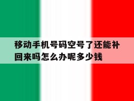 移动手机号码空号了还能补回来吗怎么办呢多少钱的简单介绍