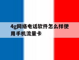 4g网络电话软件怎么样使用手机流量卡的简单介绍
