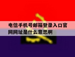 包含电信手机号邮箱登录入口官网网址是什么意思啊的词条