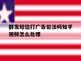 群发短信打广告犯法吗知乎视频怎么处理