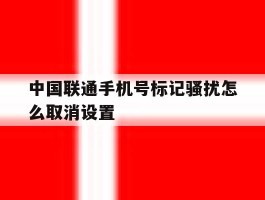 中国联通手机号标记骚扰怎么取消设置