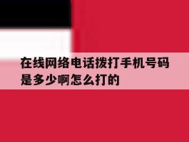 在线网络电话拨打手机号码是多少啊怎么打的的简单介绍
