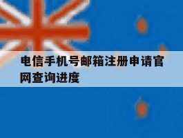 包含电信手机号邮箱注册申请官网查询进度的词条