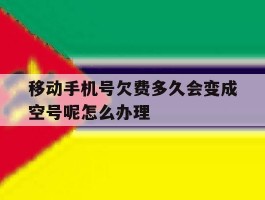 移动手机号欠费多久会变成空号呢怎么办理
