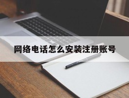 网络电话怎么安装注册账号