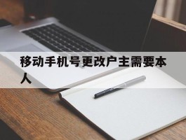 移动手机号更改户主需要本人