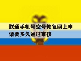 联通手机号空号恢复网上申请要多久通过审核