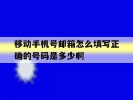 包含移动手机号邮箱怎么填写正确的号码是多少啊的词条