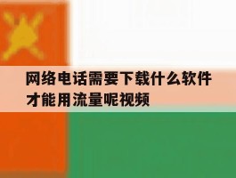 网络电话需要下载什么软件才能用流量呢视频