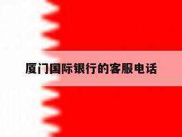 厦门国际银行的客服电话