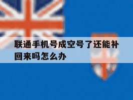 联通手机号成空号了还能补回来吗怎么办