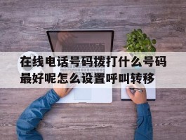 在线电话号码拨打什么号码最好呢怎么设置呼叫转移的简单介绍