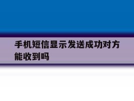 手机短信显示发送成功对方能收到吗