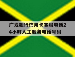 广发银行信用卡客服电话24小时人工服务电话号码的简单介绍