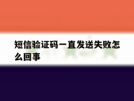 短信验证码一直发送失败怎么回事