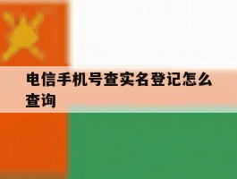 电信手机号查实名登记怎么查询