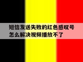关于短信发送失败的红色感叹号怎么解决视频播放不了的信息