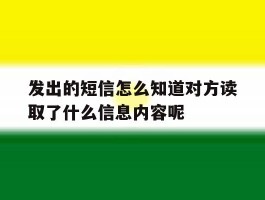 发出的短信怎么知道对方读取了什么信息内容呢的简单介绍