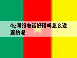4g网络电话好用吗怎么设置的呢